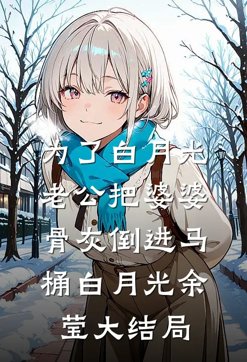 为了白月光，老公把婆婆骨灰倒进马桶白月光余莹大结局