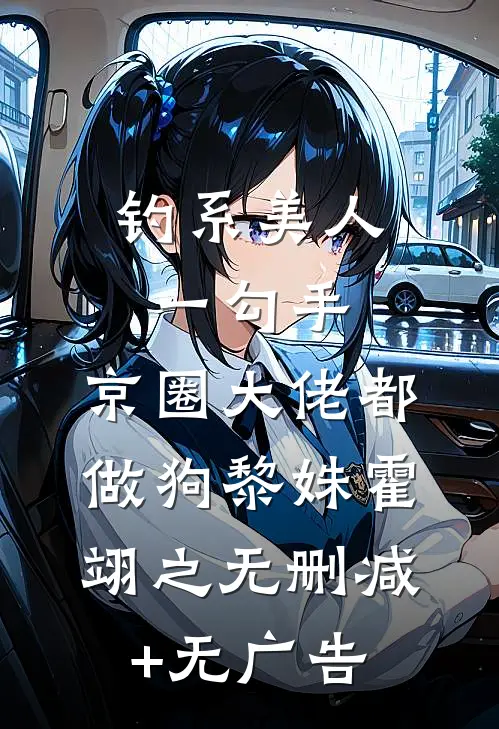 钓系美人一勾手，京圈大佬都做狗黎姝霍翊之无删减+无广告