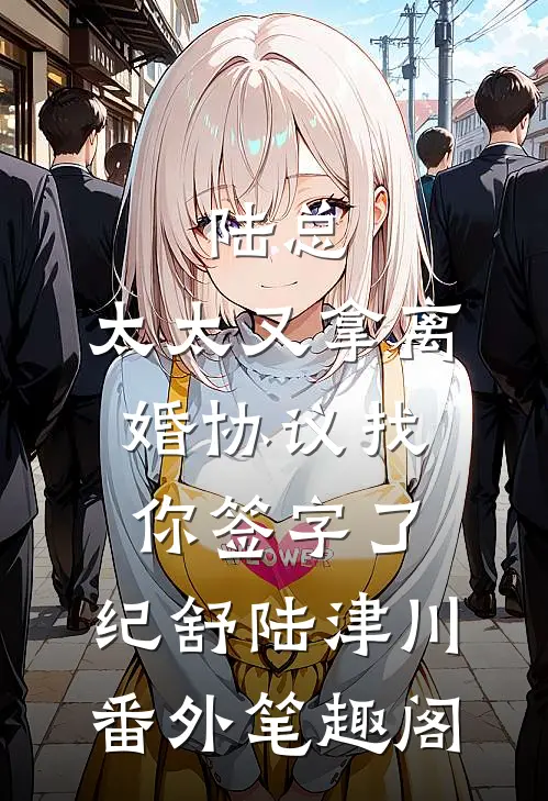 陆总，太太又拿离婚协议找你签字了：纪舒陆津川番外笔趣阁