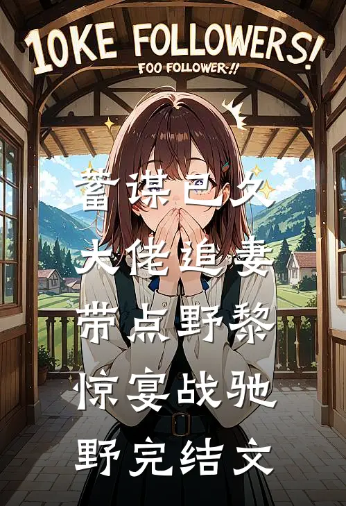 蓄谋已久：大佬追妻带点野黎惊宴战驰野完结文