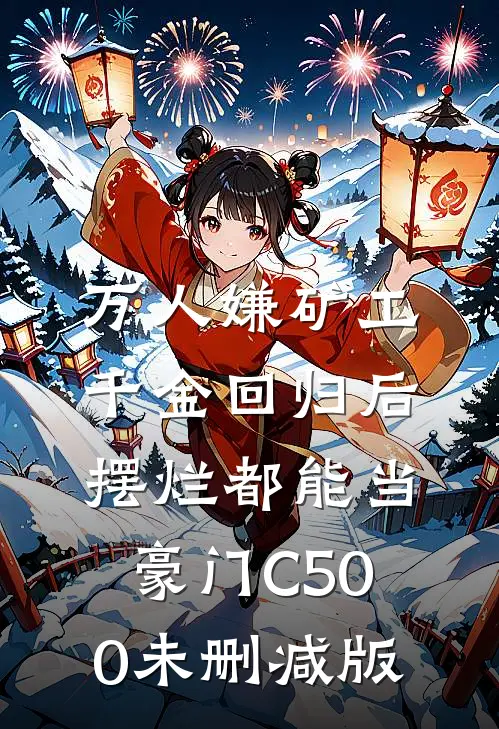 万人嫌矿工千金回归后，摆烂都能当豪门C500未删减版