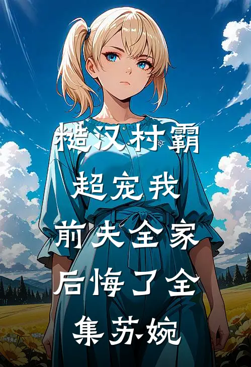 糙汉村霸超宠我，前夫全家后悔了全集苏婉