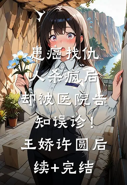 患癌找仇人杀疯后，却被医院告知误诊！王娇许圆后续+完结