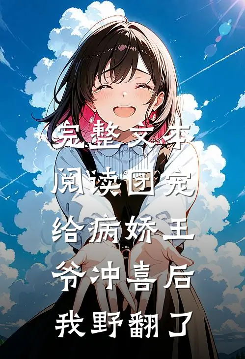 完整文本阅读团宠：给病娇王爷冲喜后我野翻了