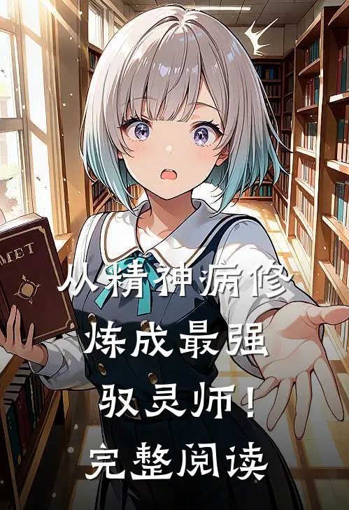 从精神病修炼成最强驭灵师！完整阅读