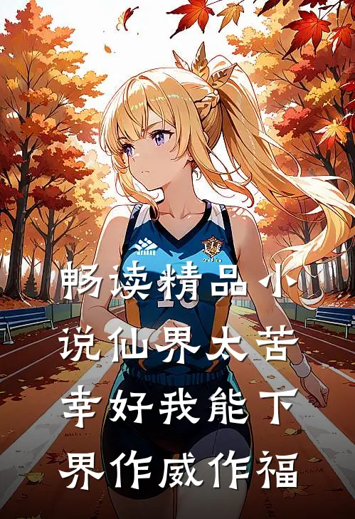 畅读精品小说仙界太苦，幸好我能下界作威作福