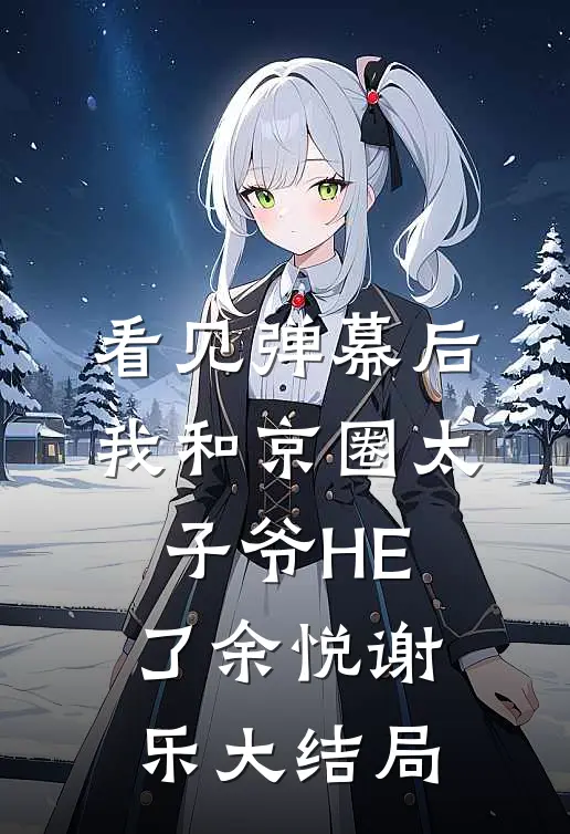 看见弹幕后，我和京圈太子爷HE了余悦谢乐大结局