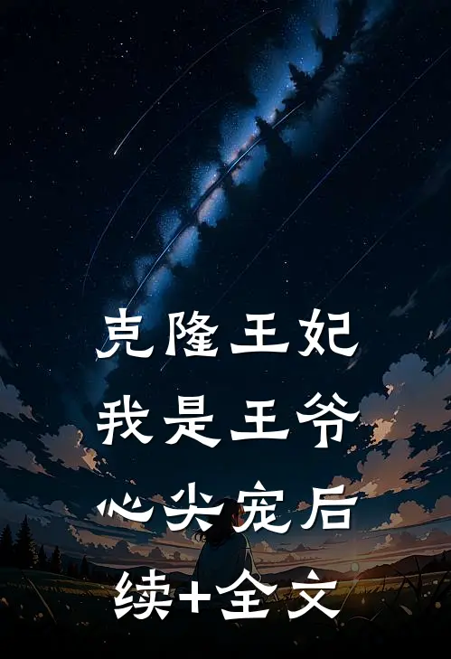 克隆王妃：我是王爷心尖宠后续+全文