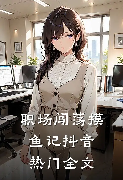 职场闯荡摸鱼记抖音热门全文