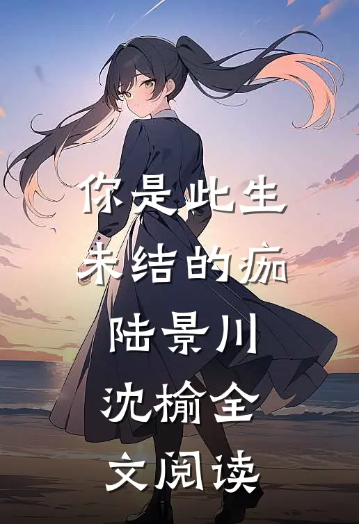 你是此生未结的痂陆景川沈榆全文阅读