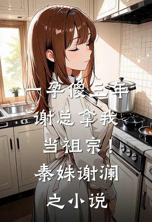 一孕傻三年，谢总拿我当祖宗！秦姝谢澜之小说