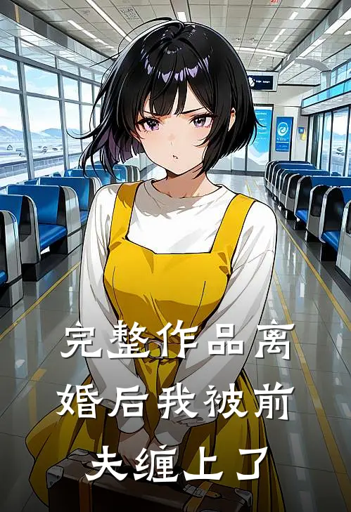 完整作品离婚后我被前夫缠上了