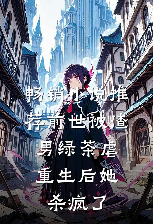 畅销小说推荐前世被渣男绿茶虐，重生后她杀疯了