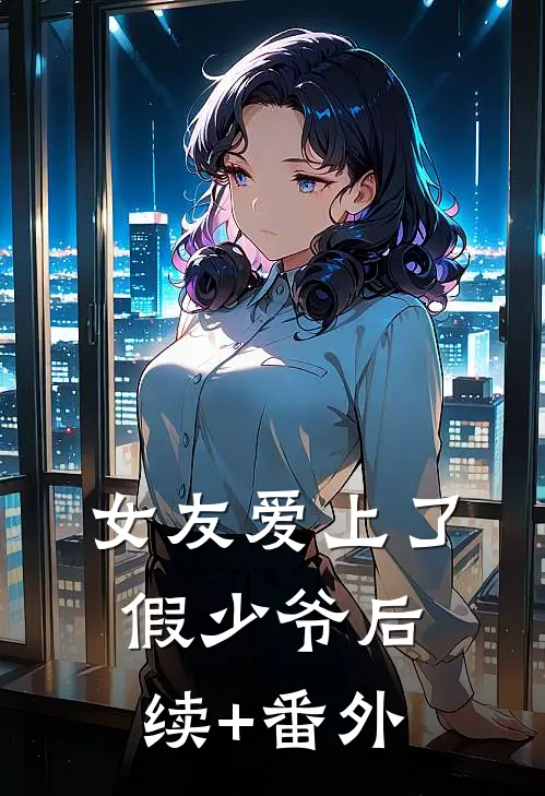 女友爱上了假少爷后续+番外