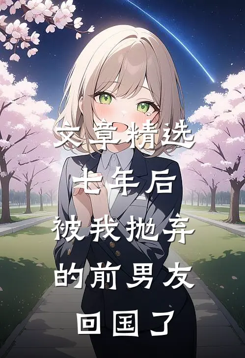 文章精选七年后，被我抛弃的前男友回国了