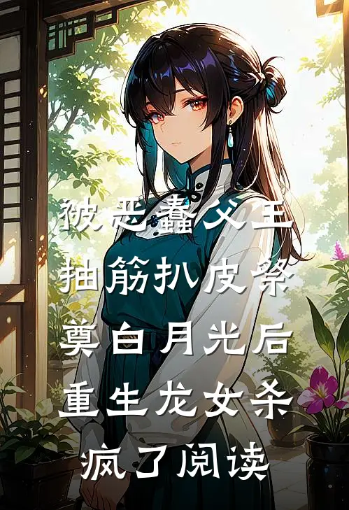 被恶蠢父王抽筋扒皮祭奠白月光后，重生龙女杀疯了阅读