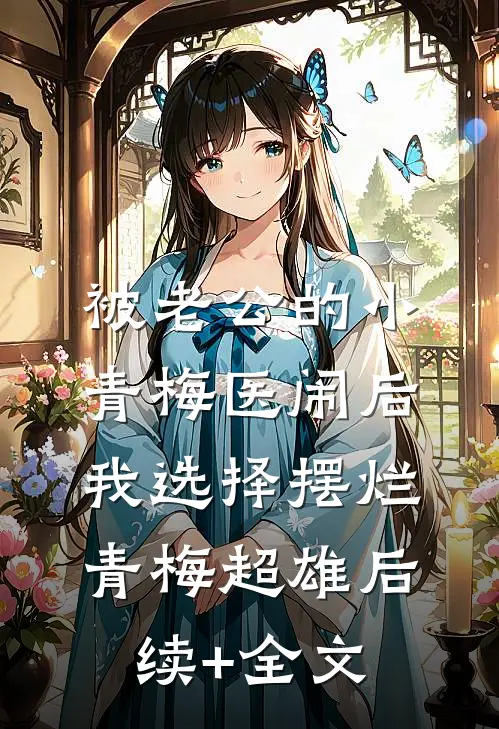 被老公的小青梅医闹后，我选择摆烂青梅超雄后续+全文