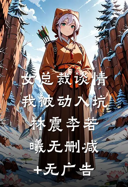 女总裁谈情，我被动入坑林震李若曦无删减+无广告