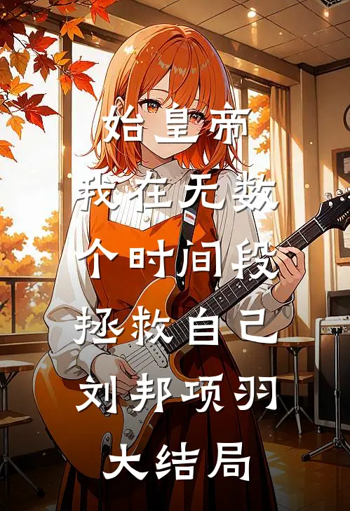 始皇帝，我在无数个时间段，拯救自己刘邦项羽大结局