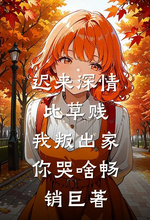 迟来深情比草贱，我叛出家你哭啥畅销巨著