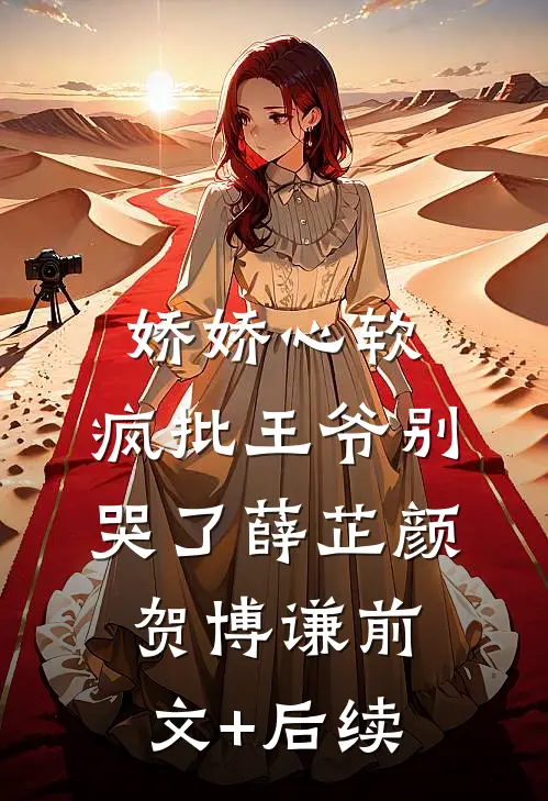 娇娇心软，疯批王爷别哭了薛芷颜贺博谦前文+后续