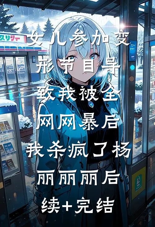 女儿参加变形节目导致我被全网网暴后，我杀疯了杨丽丽丽后续+完结