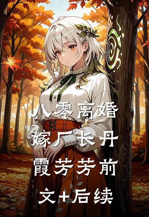 八零离婚嫁厂长丹霞芳芳前文+后续