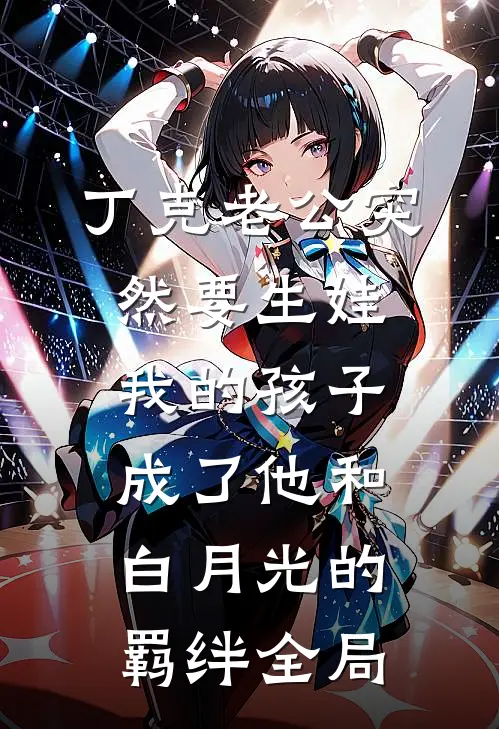 丁克老公突然要生娃，我的孩子成了他和白月光的羁绊全局