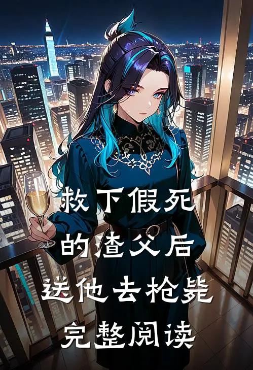 救下假死的渣父后，送他去枪毙完整阅读