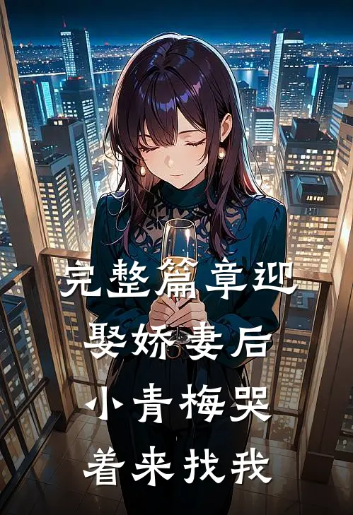 完整篇章迎娶娇妻后，小青梅哭着来找我