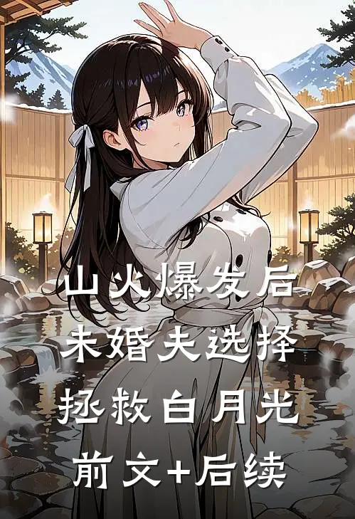 山火爆发后，未婚夫选择拯救白月光前文+后续