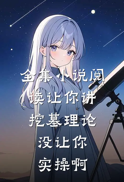 全集小说阅读让你讲挖墓理论，没让你实操啊