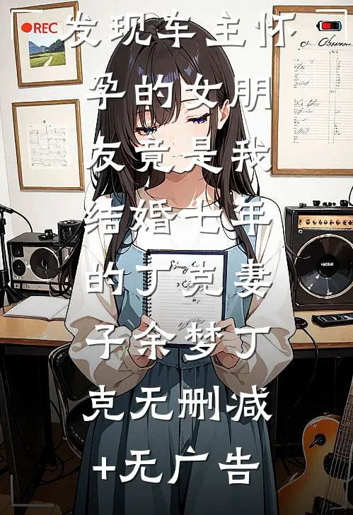 车位被抢，发现车主怀孕的女朋友竟是我结婚七年的丁克妻子余梦丁克无删减+无广告