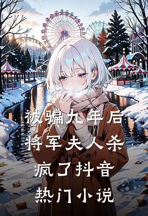 被骗九年后，将军夫人杀疯了抖音热门小说