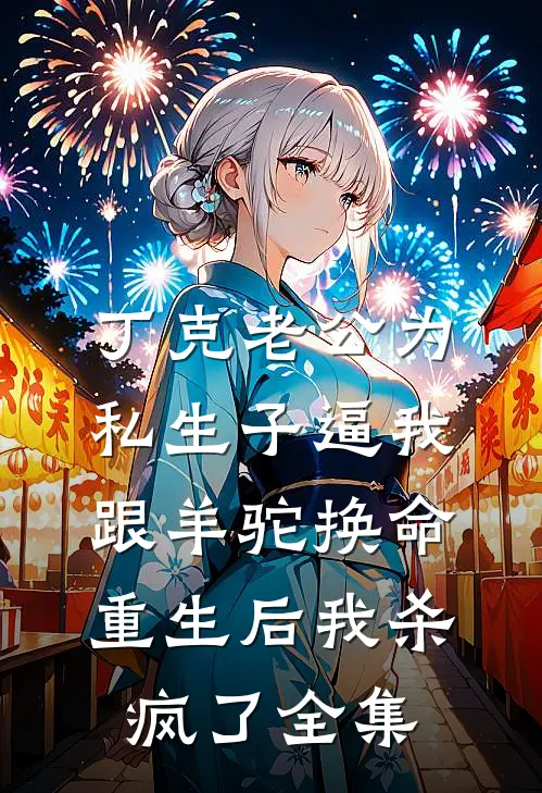 丁克老公为私生子逼我跟羊驼换命，重生后我杀疯了全集