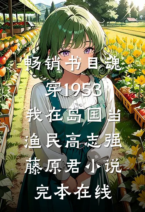 畅销书目魂穿1953:我在岛国当渔民高志强藤原君小说完本在线