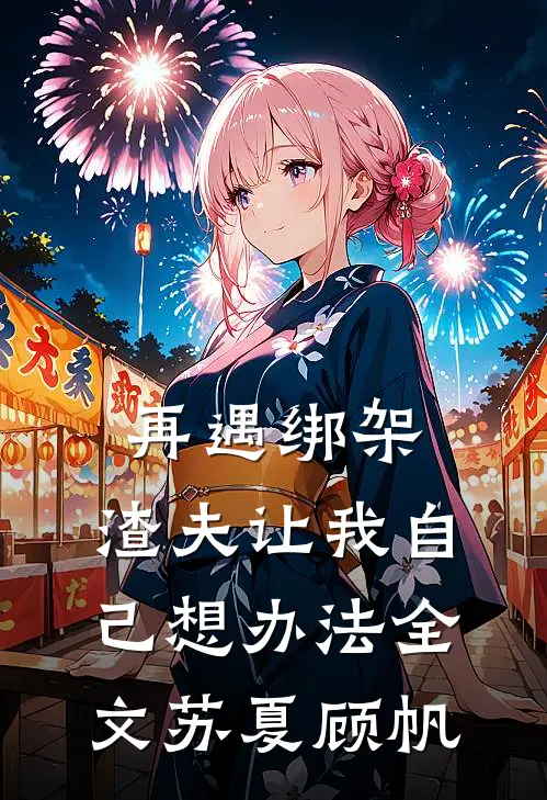再遇绑架，渣夫让我自己想办法全文苏夏顾帆