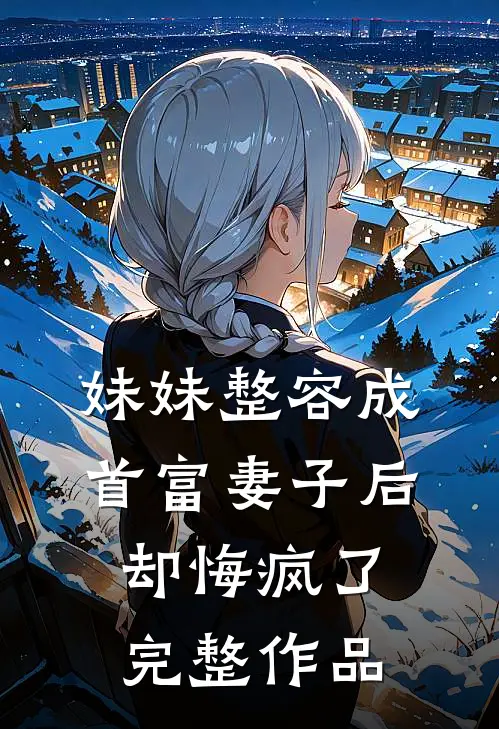 妹妹整容成首富妻子后,却悔疯了完整作品在线观看
