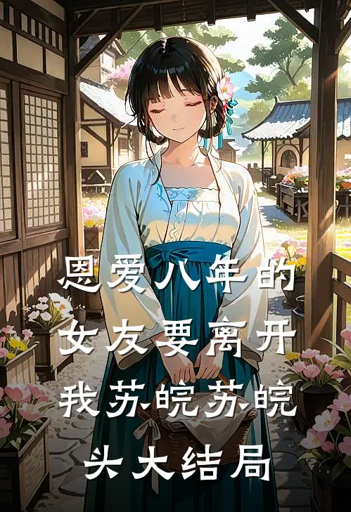 恩爱八年的女友要离开我苏皖苏皖头大结局