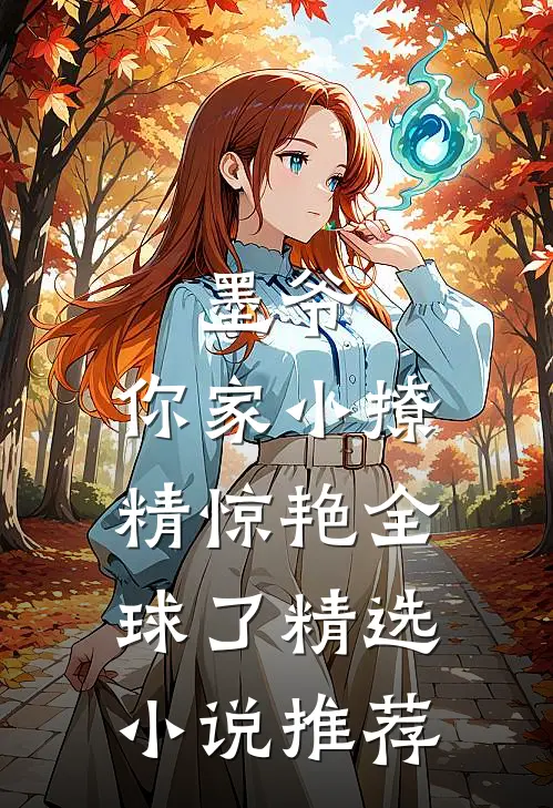 墨爷，你家小撩精惊艳全球了精选小说推荐