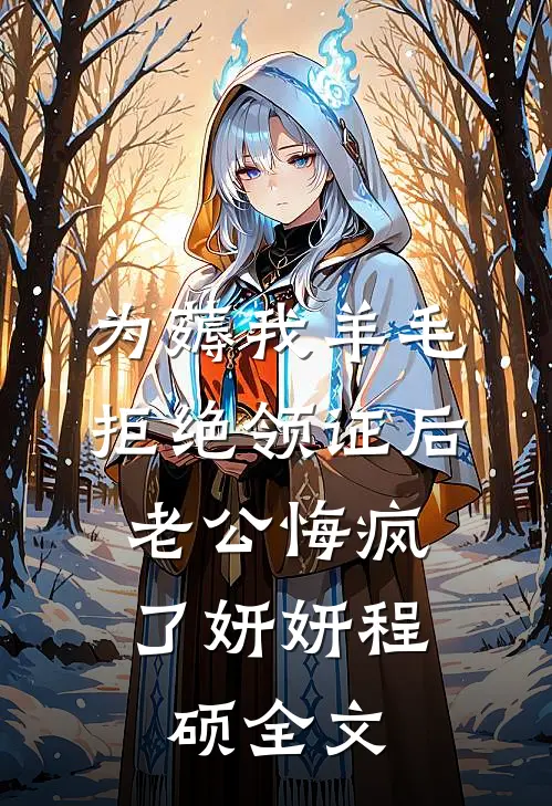 为薅我羊毛拒绝领证后，老公悔疯了妍妍程硕全文