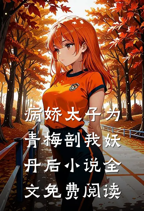 病娇太子为青梅剖我妖丹后小说全文免费阅读