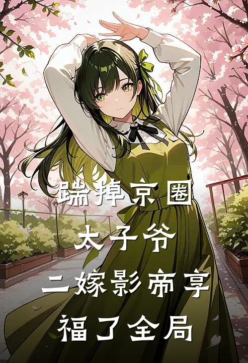 踹掉京圈太子爷，二嫁影帝享福了全局