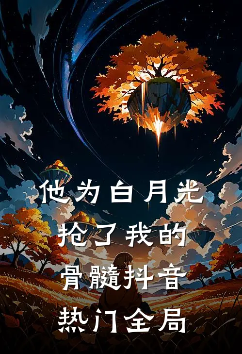 他为白月光抢了我的骨髓抖音热门全局