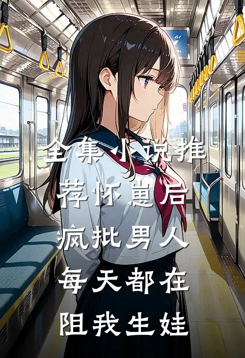 全集小说推荐怀崽后，疯批男人每天都在阻我生娃