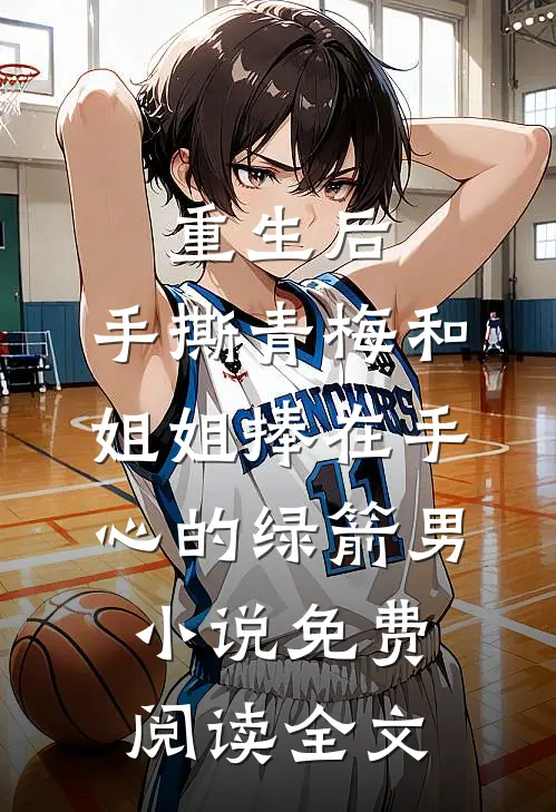 重生后，手撕青梅和姐姐捧在手心的绿箭男小说免费阅读全文