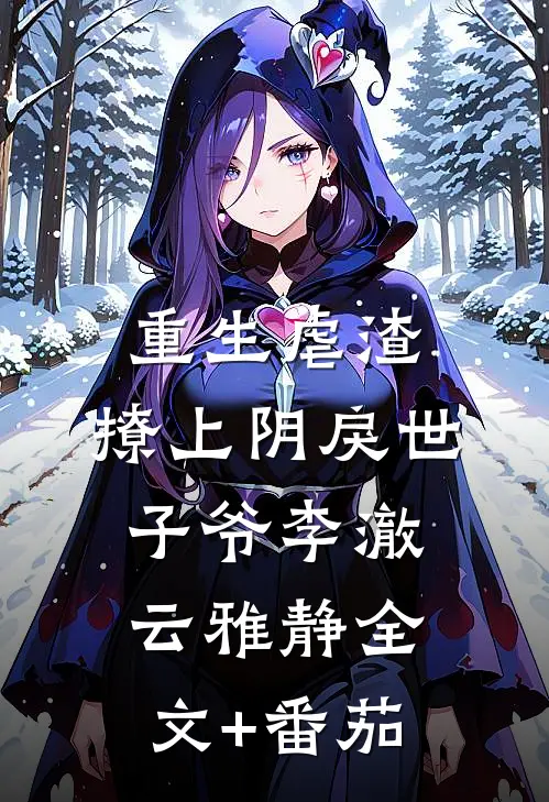 重生虐渣：撩上阴戾世子爷李澈云雅静全文+番茄