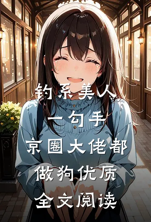 钓系美人一勾手，京圈大佬都做狗优质全文阅读