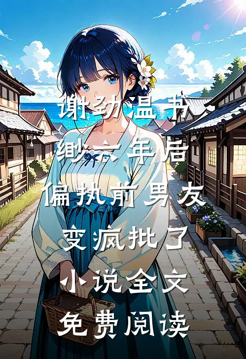 谢劲温书缈六年后，偏执前男友变疯批了小说全文免费阅读