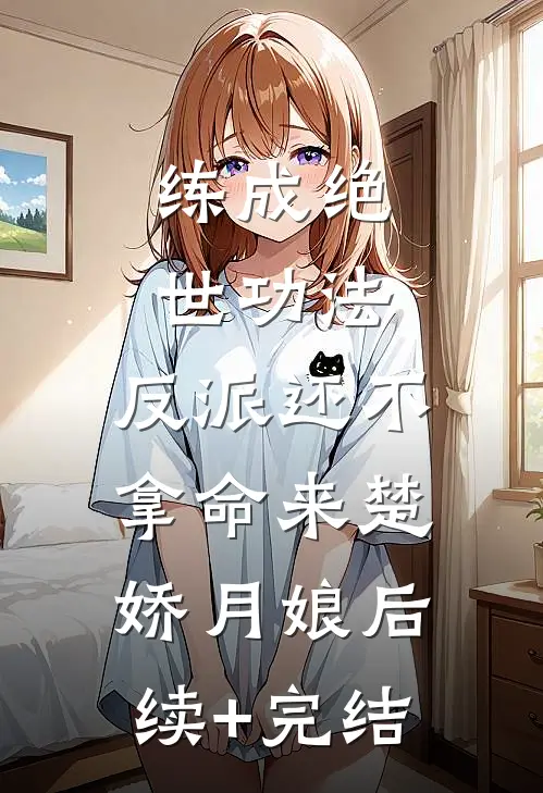 练成绝世功法，反派还不拿命来楚娇月娘后续+完结